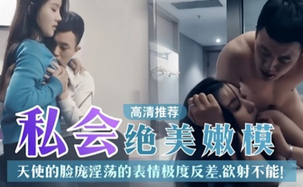 探花推荐私人绝美嫩模天使的脸庞淫荡表情极度反差欲射不能