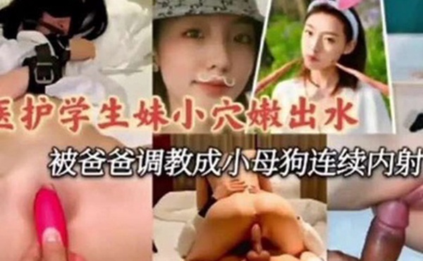 医护学妹泄密医护小学妹被爸爸调教成小母狗连续内射