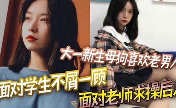 大一新生母狗喜欢老男人面对学生不屑一顾面对老师求操后入