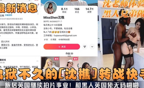 最新消息出狱不久的沈樵转战快手旅居英国继续拍片事业和黑人英国佬无码啪啪
