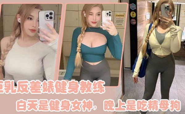 巨乳.反差婊.健身教.练白天.是健身女.神晚上是.吃精.母狗