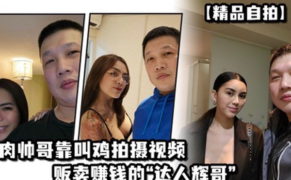 精品自拍肌肉帅哥靠叫鸡拍摄视频贩卖赚钱的达人辉哥