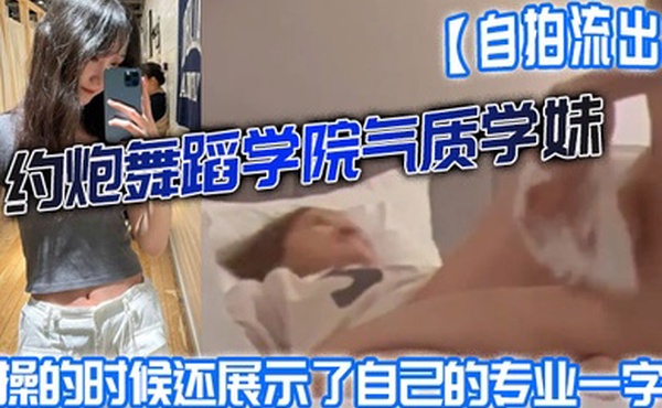 自拍流出约炮舞蹈学院气质学妹被操的时候还展示了自己的专业一字马屁股都被打红了