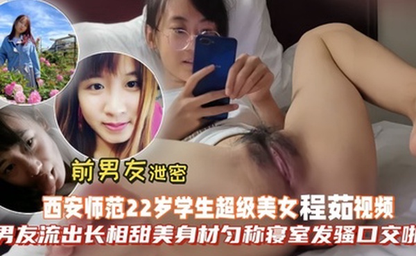 前男友泄密西安师范22岁学生超级美女程茹视频被男友流出长相甜美身材匀称寝室发骚口交啪啪