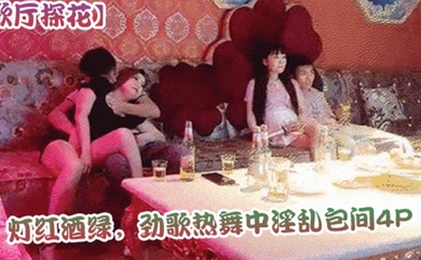 歌厅探花灯红酒绿劲歌热舞中淫乱包间4P小姐姐翘臀美乳同场竞技刺激劲爆不可错过_学生妹_酒店真实偷拍