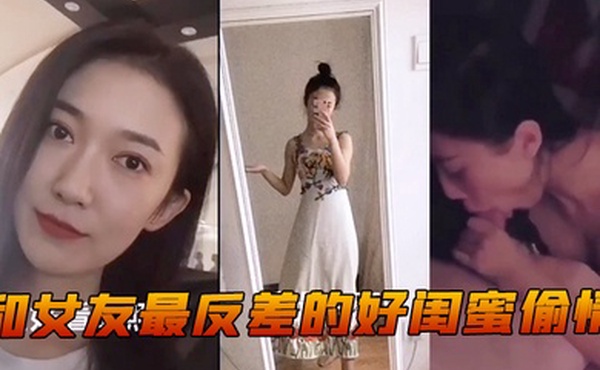 和女.友最反.差的.好闺.蜜偷.情