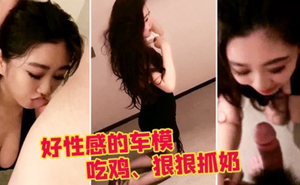 好性感的车模吃鸡狠狠抓奶被操淫荡娇喘