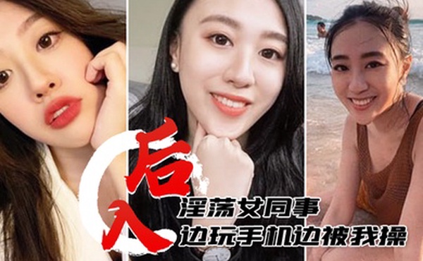后入淫荡女同事边玩手机边被我操淫水多多