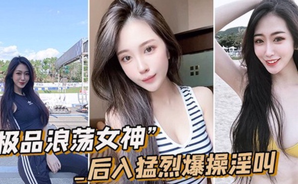 极品浪荡女神_白嫩皮肤圆润肥臀_后入猛烈爆操淫叫