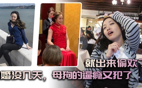 结婚没几天母狗的逼瘾又犯了就出来偷欢了