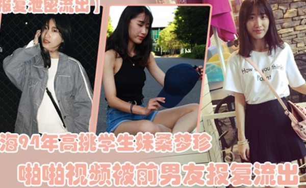 报复泄密流出上海94年高挑学生妹桑梦珍啪啪视频被前男友报复流出
