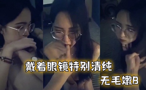 戴.着眼.镜特别.清纯无.毛嫩.B和.男友.啪啪不.过瘾特别.骚