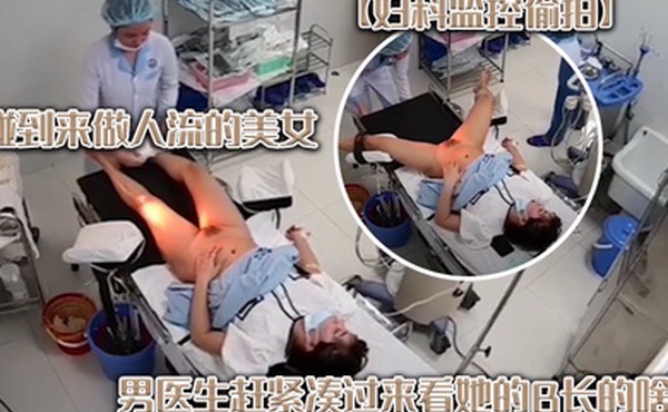 妇科监控偷拍碰到来做人流的美女男医生赶紧凑过来看她的B长的啥样