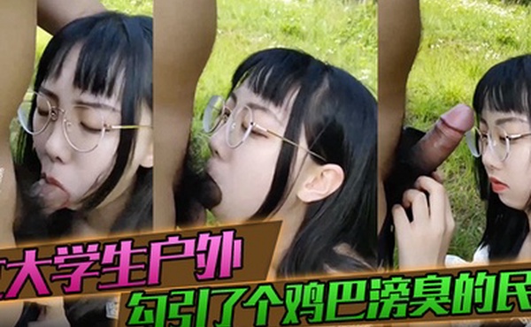 女大学生户外勾引了个鸡巴滂臭的民工