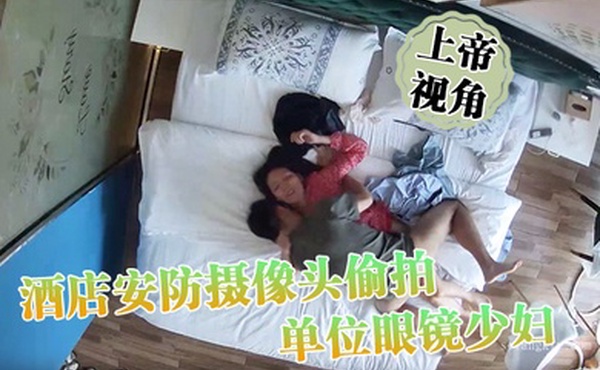 上帝视角酒店安防摄像头偷拍下班饭也顾不上吃和单位眼镜少妇女同事开房享受人生的愉悦
