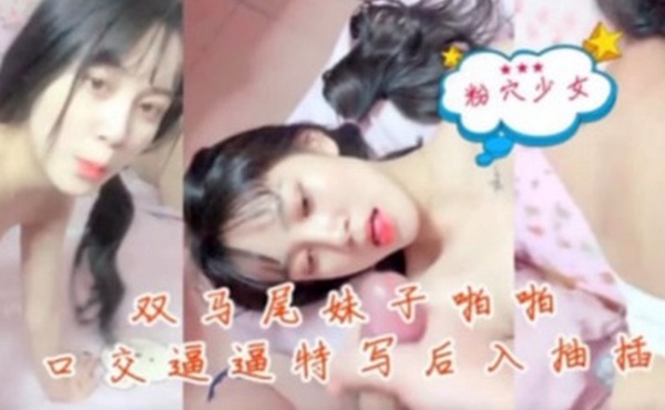双马尾妹子啪啪秀口交逼逼特写后入抽插
