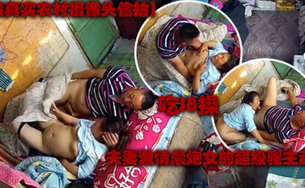 最真实农村摄像头偷拍夫妻激情晨炮女的超级骚主动吃J8操一会女的不过瘾又毒龙肏的动静大女儿醒了关键时刻女儿不让操了