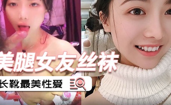 泄密流出美腿女友丝袜长靴最美性爱流出_后入各种姿势啪啪内射_完美露脸