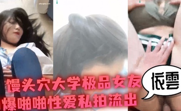 性爱私拍流出馒头穴大学极品女友依雲口爆啪啪性爱私拍流出_冲刺内射极品名器馒头美穴_高清720P原版