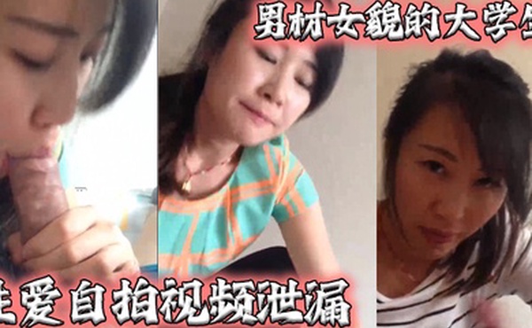 泄密流出男材女貌的大学生性爱自拍视频泄漏女的很淫骚还给口爆