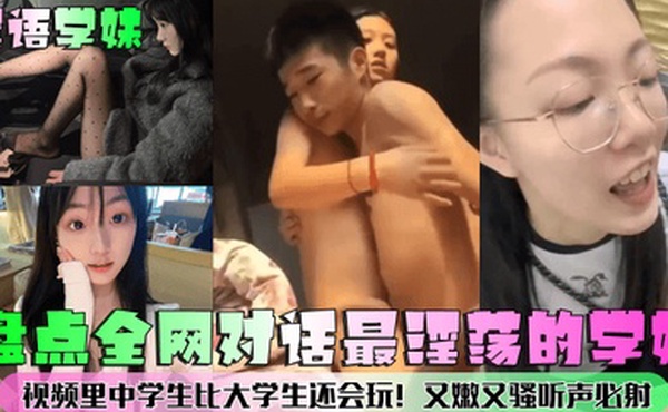 淫语学妹盘点全网对话最淫荡的学妹视频里中学生比大学生还会玩又嫩又骚听声必射