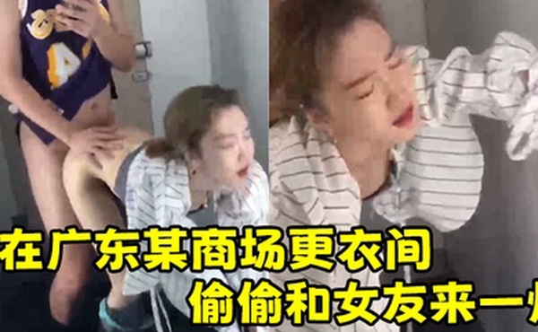在.广东某.商场更衣.间.偷偷和女.友来一.炮