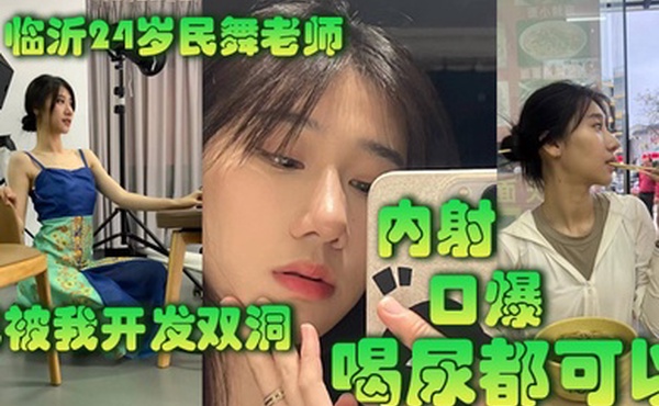 临沂22岁民舞老师已被我开发双洞内射口爆喝尿都可以