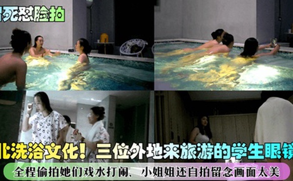 冒死怼脸拍东北洗浴文化三位外地来旅游的学生眼镜妹全程偷拍她们戏水打闹小姐姐还自拍留念画面太美