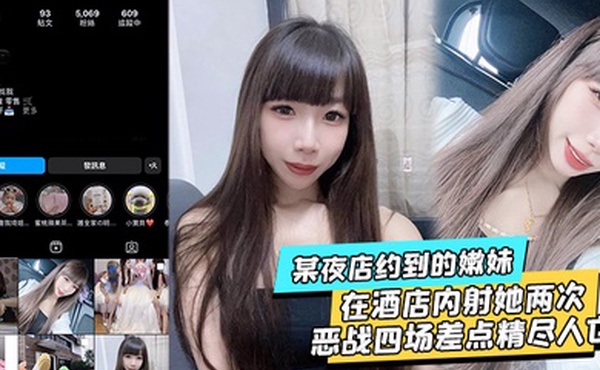 某夜店约到的嫩妹水超多在酒店内射她两次不满足后带回家接着操当晚恶战四场差点精尽人亡