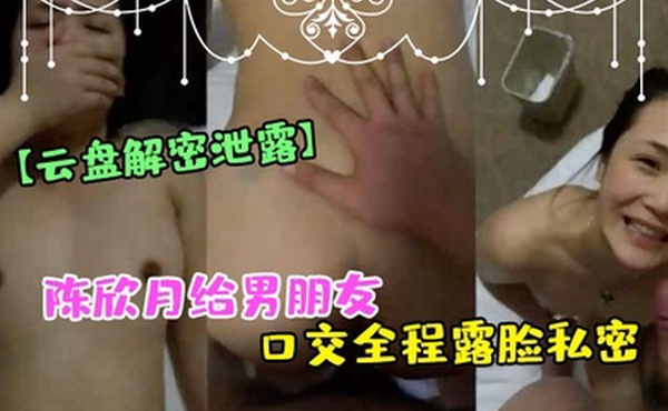 云盘解密泄露郑州反差美女陈欣月给男朋友口交全程露脸私密视频流出