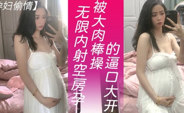 孕妇偷情可以无限内射隔壁独守空房的孕妇人妻淫水也特别多就是操逼不能太猛要悠着点_被大肉棒操的逼口大开