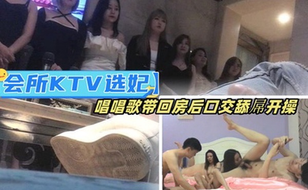 会所KTV选妃唱唱歌带回房间口交舔屌开操坐身上翘起屁股后入