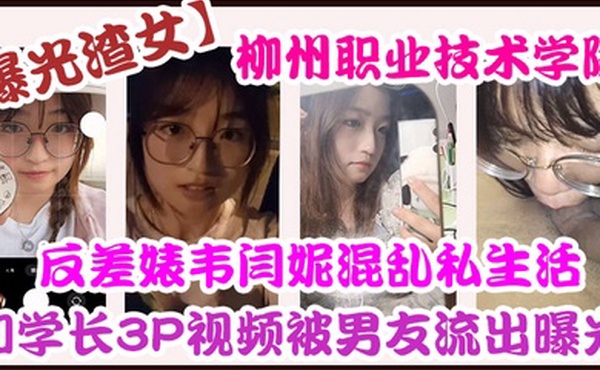 曝光渣女柳州.职业技.术学院反差.婊韦.闫妮私.生活混乱.头像和学长3.P视频被.男友流出.曝光