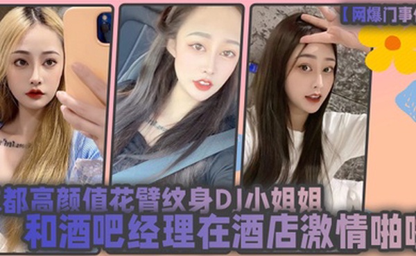 网爆门事件成都高颜值花臂纹身DJ小姐姐和酒吧经理在酒店激情啪啪被曝光