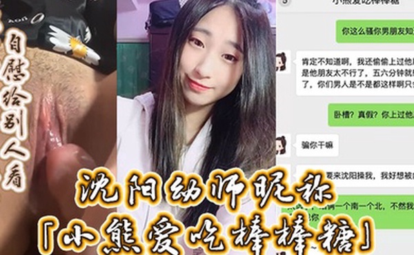 沈阳幼师昵称小熊爱吃棒棒糖自述劈腿男友约炮男友好兄弟没事就在网上裸聊自慰给别人看