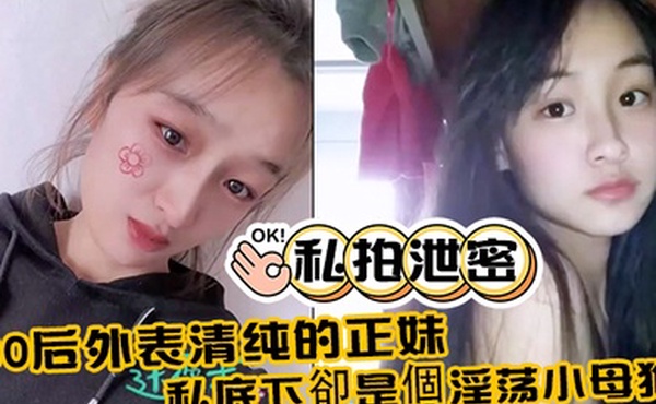 私拍泄密00后外表清纯的正妹_私底下卻是個淫荡小母狗_真实附生活照