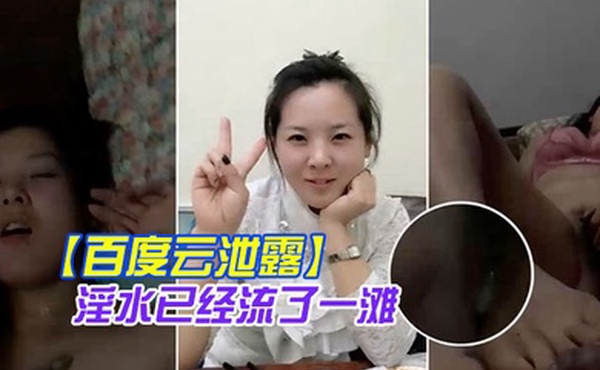 百度云泄露你绝对没见过的发情女人还没开始做爱淫水已经流了一滩
