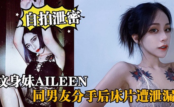 自拍泄密纹身妹Aileen同男友分手后床片遭泄漏后纹身妹得知后约男友去酒店交谈要求删除结果又被操了一次