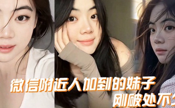 微.信附近.人加到.的妹.子刚.破处..不久惊喜的一点是.妹子是白..虎而且破处后.明显性欲.增强