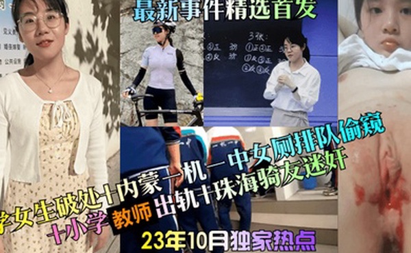 23年10月独家热点中学女生破处内蒙一机一中女厕排队偷窥小学教师出轨珠海骑友迷奸最新事件精选首发