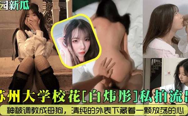 校园新瓜苏州大学校花白炜彤私拍流出女神被调教成母狗清纯的外表下藏着一颗放荡的心