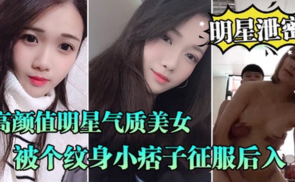 明星泄密流出高颜值明星气质美女晓雅可惜被个纹身小痞子征服后入口交全程露脸完全不匹配