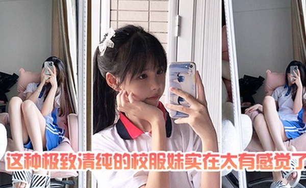 最喜欢清纯的校服妹太有感觉了