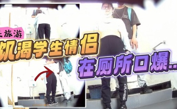 最新流出风景区女厕偷拍_来旅游的饥渴学生情侣在厕所口爆打飞机小哥还是个恋足癖