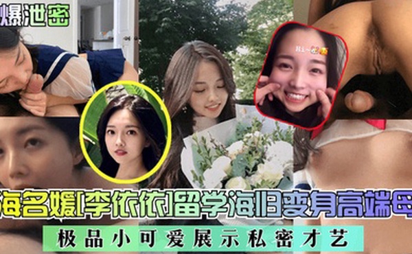 劲爆泄密上海名媛李依依留学海归变身高端母狗极品小可爱展示私密才艺