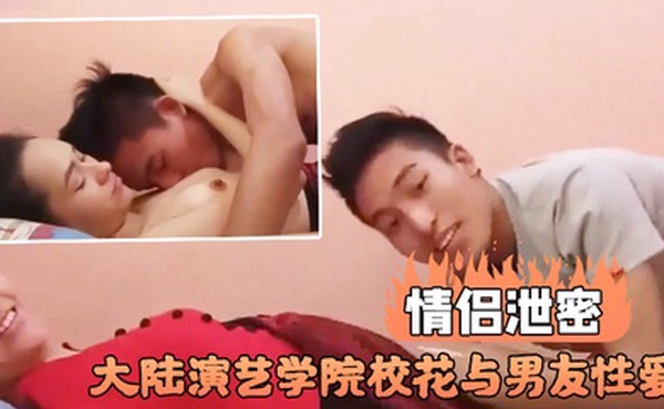 情侣泄密大陆演艺学院校花与男友性爱不雅视频流出