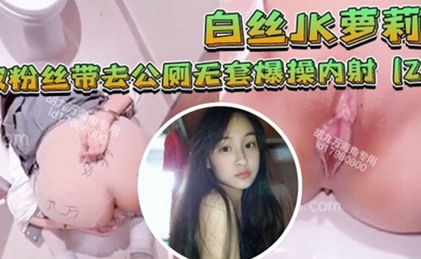 白丝JK萝莉被粉丝带去公厕无套爆操内射