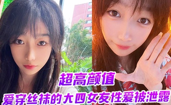 超高颜值爱穿丝袜的大四女友性爱被泄露