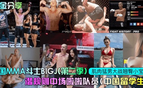 重金分享美国MMA斗士BIGJ第二季潜规则中场啦啦队员中国留学生肌肉猛男大战翘臀小宝贝
