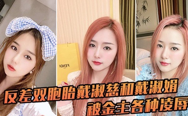 反差双胞胎戴淑慈和戴淑娟被金主各种凌辱征服感满满